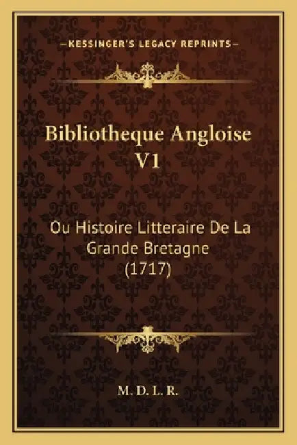 Bibliotheque Angloise V1: Ou Histoire Litteraire De La Grande Bretagne (1717) by M. D. L. R.