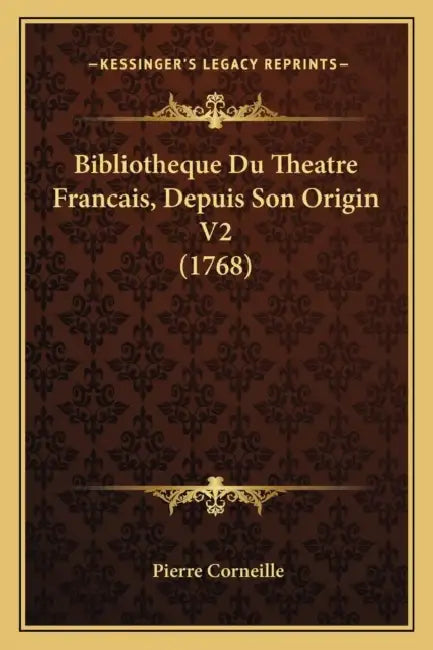 Bibliotheque Du Theatre Francais, Depuis Son Origin V2 (1768) by Pierre Corneille