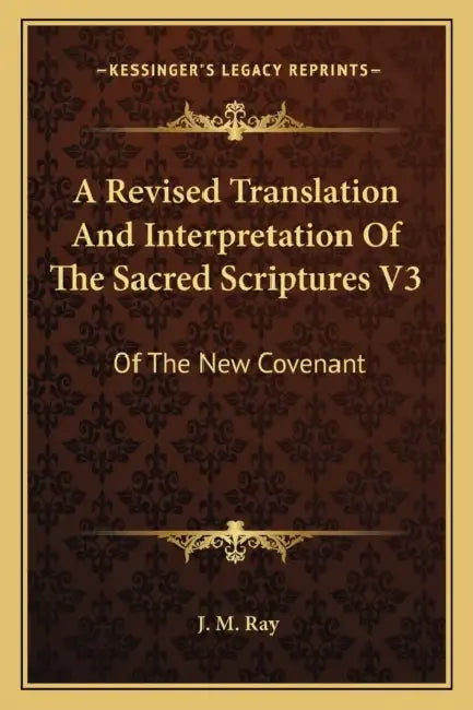 A Revised Translation And Interpretation Of The Sacred Scriptures V3: Of The New Covenant: After The Eastern Manner (1815) by J. M. Ray