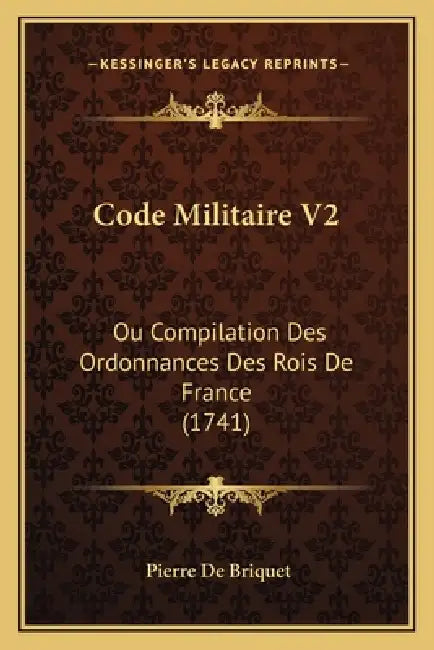 Code Militaire V2: Ou Compilation Des Ordonnances Des Rois De France (1741) by Pierre de Briquet