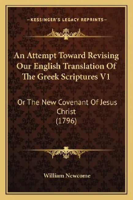 An Attempt Toward Revising Our English Translation Of The Greek Scriptures V1: Or The New Covenant Of Jesus Christ (1796) by William Newcome