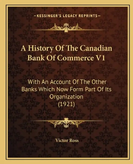 A History Of The Canadian Bank Of Commerce V1: With An Account Of The Other Banks Which Now Form Part Of Its Organization (1921) by Victor Ross