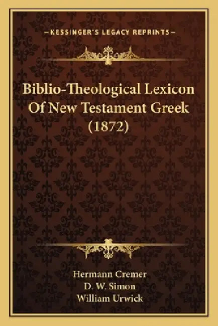 Biblio-Theological Lexicon Of New Testament Greek (1872) by Hermann Cremer, D. W. Simon, William Urwick