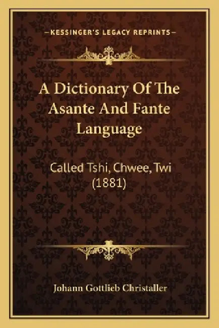 A Dictionary Of The Asante And Fante Language: Called Tshi, Chwee, Twi (1881) by Johann Gottlieb Christaller