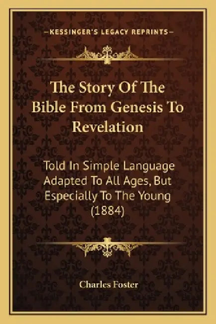 The Story Of The Bible From Genesis To Revelation: Told In Simple Language Adapted To All Ages, But Especially To The Young (1884) by Charles Foster