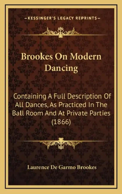 Brookes On Modern Dancing: Containing A Full Description Of All Dances, As Practiced In The Ball Room And At Private Parties (1866) by Laurence De Garmo Brookes
