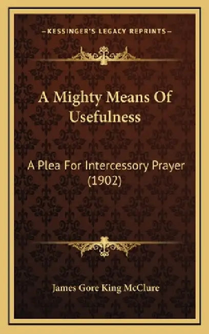 A Mighty Means Of Usefulness: A Plea For Intercessory Prayer (1902) by James Gore King McClure