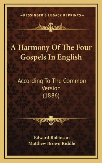 A Harmony Of The Four Gospels In English: According To The Common Version (1886) by Edward Robinson, Matthew Brown Riddle