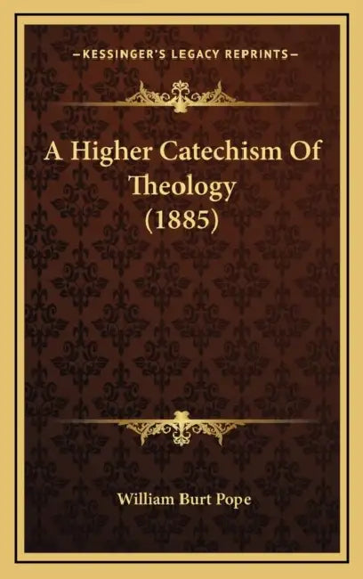 A Higher Catechism Of Theology (1885) by William Burt Pope