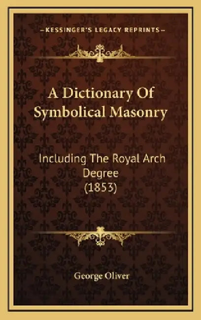 A Dictionary Of Symbolical Masonry: Including The Royal Arch Degree (1853) by George Oliver