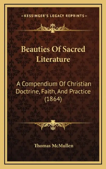 Beauties Of Sacred Literature: A Compendium Of Christian Doctrine, Faith, And Practice (1864) by Thomas McMullen