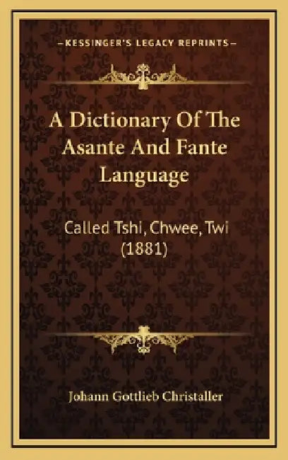 A Dictionary Of The Asante And Fante Language: Called Tshi, Chwee, Twi (1881) by Johann Gottlieb Christaller