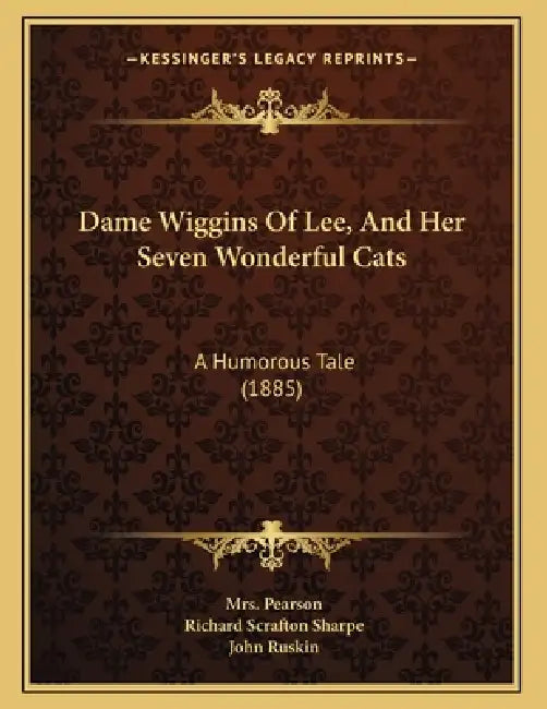 Dame Wiggins Of Lee, And Her Seven Wonderful Cats: A Humorous Tale (1885) by Pearson, Richard Scrafton Sharpe, John Ruskin