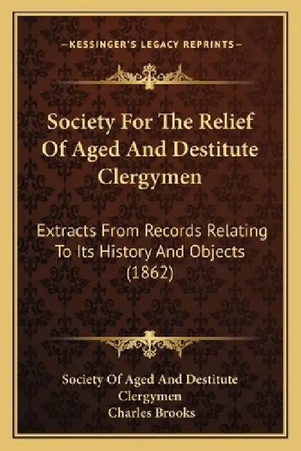 Society For The Relief Of Aged And Destitute Clergymen: Extracts From Records Relating To Its History And Objects (1862) by Society of Aged and Destitute Clergymen, Charles Brooks