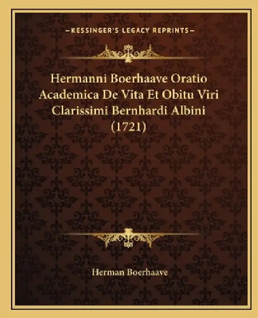 Hermanni Boerhaave Oratio Academica De Vita Et Obitu Viri Clarissimi Bernhardi Albini (1721) by Herman Boerhaave