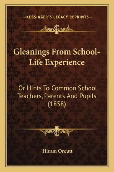 Gleanings From School-Life Experience: Or Hints To Common School Teachers, Parents And Pupils (1858) by Hiram Orcutt