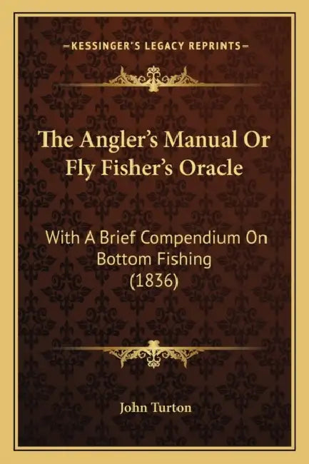 The Angler's Manual Or Fly Fisher's Oracle: With A Brief Compendium On Bottom Fishing (1836) by John Turton