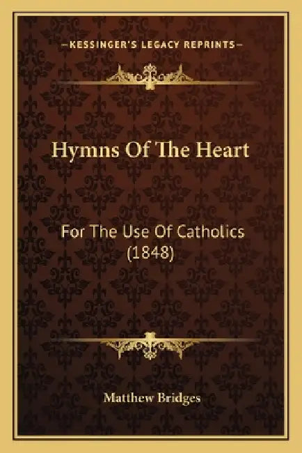 Hymns Of The Heart: For The Use Of Catholics (1848) by Matthew Bridges