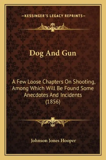 Dog And Gun: A Few Loose Chapters On Shooting, Among Which Will Be Found Some Anecdotes And Incidents (1856) by Johnson Jones Hooper