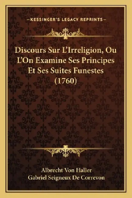 Discours Sur L'Irreligion, Ou L'On Examine Ses Principes Et Ses Suites Funestes (1760) by Albrecht Von Haller, Gabriel Seigneux De Correvon