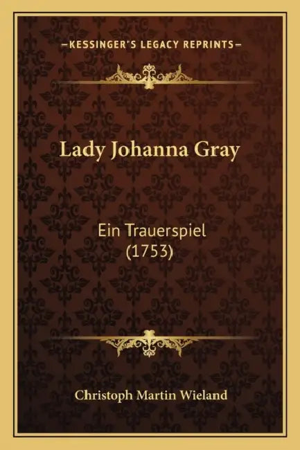 Lady Johanna Gray: Ein Trauerspiel (1753) by Christoph Martin Wieland
