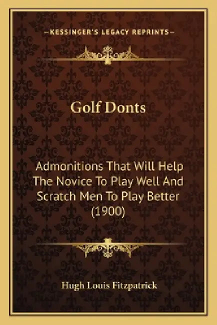 Golf Donts: Admonitions That Will Help The Novice To Play Well And Scratch Men To Play Better (1900) by Hugh Louis Fitzpatrick
