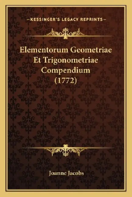 Elementorum Geometriae Et Trigonometriae Compendium (1772) by Joanne Jacobs