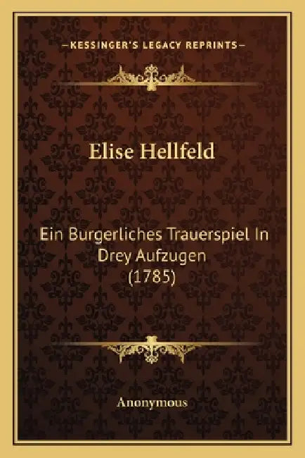 Elise Hellfeld: Ein Burgerliches Trauerspiel In Drey Aufzugen (1785) by Anonymous