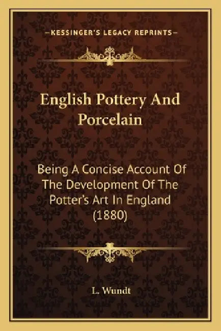 English Pottery And Porcelain: Being A Concise Account Of The Development Of The Potter's Art In England (1880) by L. Wundt