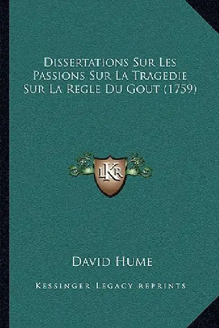 Dissertations Sur Les Passions Sur La Tragedie Sur La Regle Du Gout (1759) by David Hume