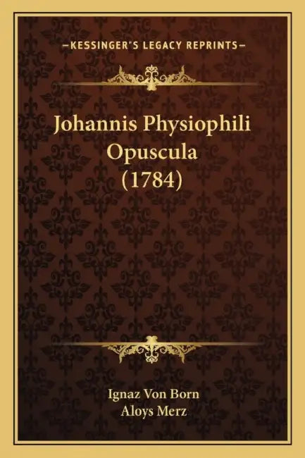 Johannis Physiophili Opuscula (1784) by Ignaz Von Born, Aloys Merz