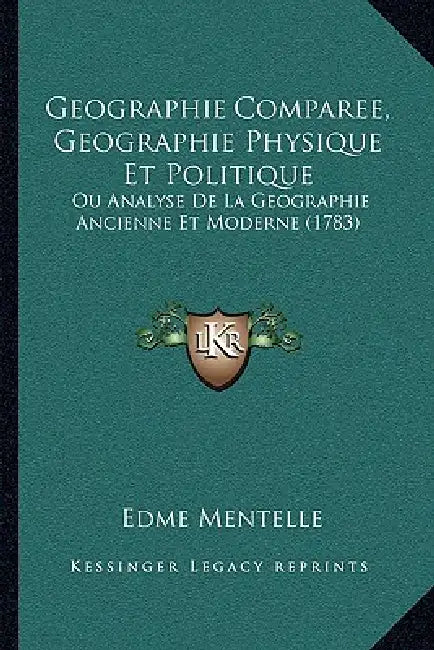 Geographie Comparee, Geographie Physique Et Politique: Ou Analyse De La Geographie Ancienne Et Moderne (1783) by Edme Mentelle