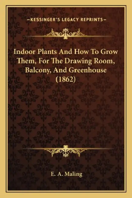 Indoor Plants And How To Grow Them, For The Drawing Room, Balcony, And Greenhouse (1862) by E. A. Maling