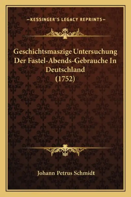Geschichtsmaszige Untersuchung Der Fastel-Abends-Gebrauche In Deutschland (1752) by Johann Petrus Schmidt