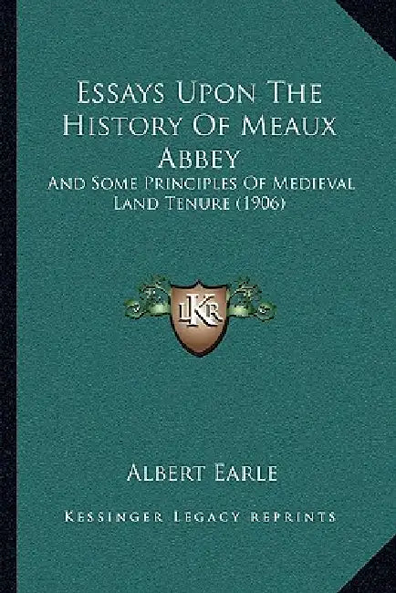 Essays Upon The History Of Meaux Abbey: And Some Principles Of Medieval Land Tenure (1906) by Albert Earle