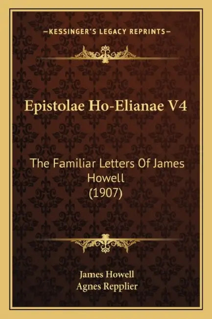 Epistolae Ho-Elianae V4: The Familiar Letters Of James Howell (1907) by James Howell, Agnes Repplier