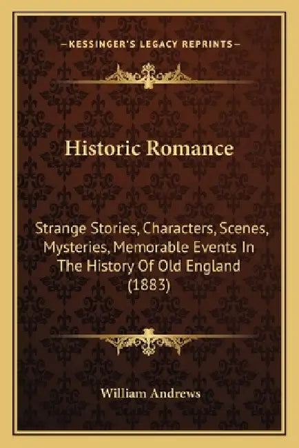 Historic Romance: Strange Stories, Characters, Scenes, Mysteries, Memorable Events In The History Of Old England (1883) by William Andrews