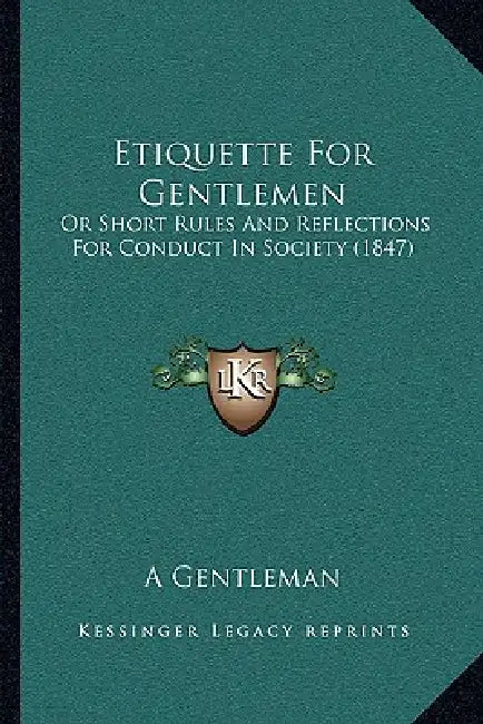 Etiquette For Gentlemen: Or Short Rules And Reflections For Conduct In Society (1847) by A Gentleman