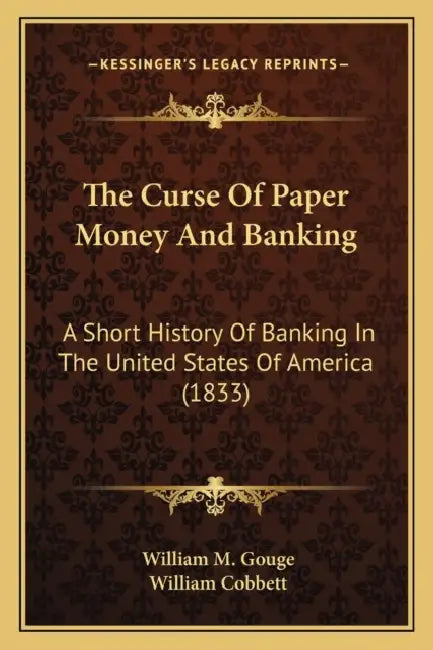 The Curse Of Paper Money And Banking: A Short History Of Banking In The United States Of America (1833) by William M. Gouge, William Cobbett
