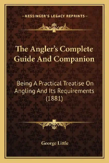 The Angler's Complete Guide And Companion: Being A Practical Treatise On Angling And Its Requirements (1881) by George Little