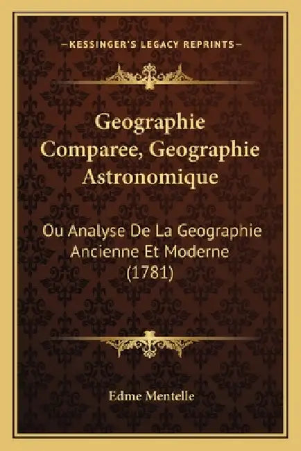 Geographie Comparee, Geographie Astronomique: Ou Analyse De La Geographie Ancienne Et Moderne (1781) by Edme Mentelle