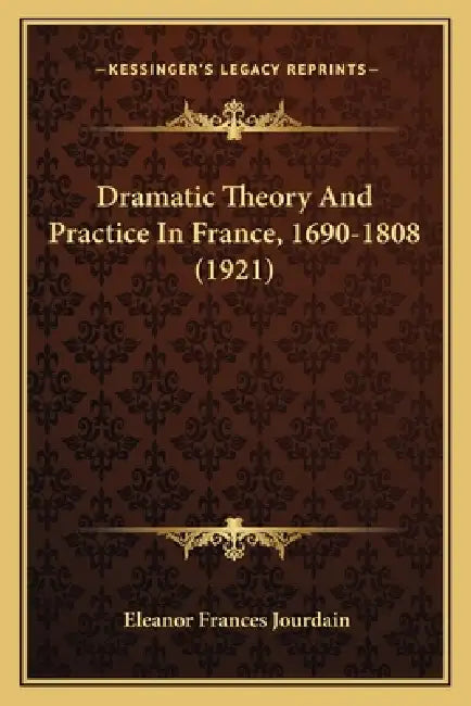 Dramatic Theory And Practice In France, 1690-1808 (1921) by Eleanor Frances Jourdain