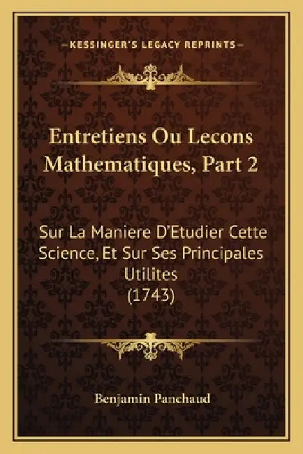 Entretiens Ou Lecons Mathematiques, Part 2: Sur La Maniere D'Etudier Cette Science, Et Sur Ses Principales Utilites (1743) by Benjamin Panchaud