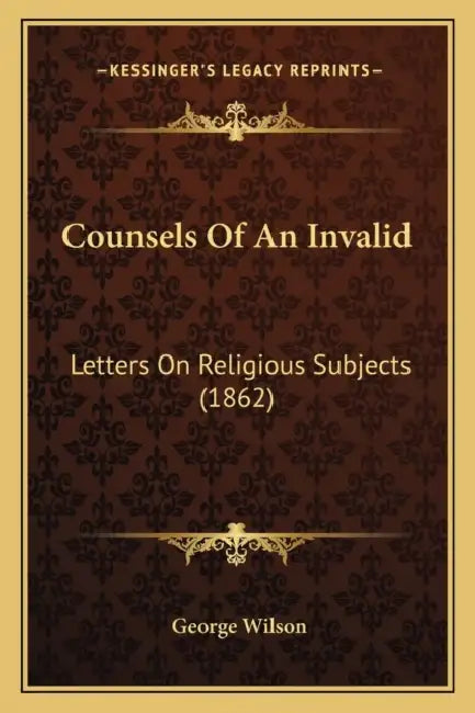Counsels Of An Invalid: Letters On Religious Subjects (1862) by George Wilson