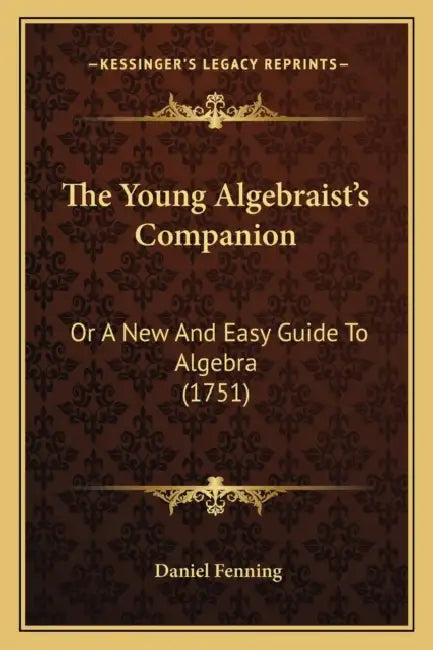 The Young Algebraist's Companion: Or A New And Easy Guide To Algebra (1751) by Daniel Fenning