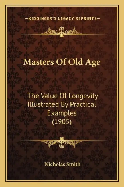 Masters Of Old Age: The Value Of Longevity Illustrated By Practical Examples (1905) by Nicholas Smith
