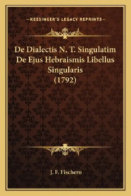 De Dialectis N. T. Singulatim De Ejus Hebraismis Libellus Singularis (1792) by J. F. Fischero