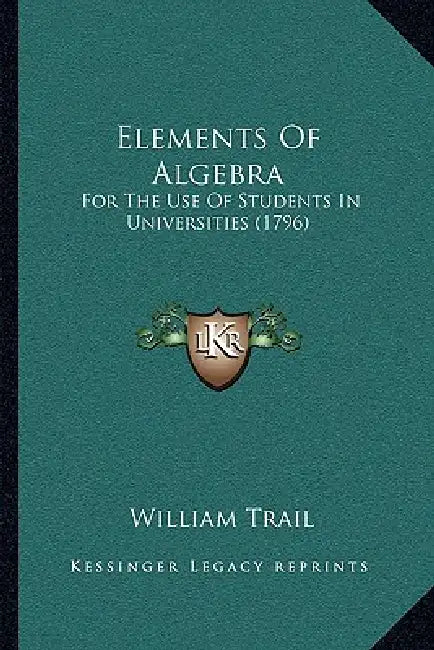 Elements Of Algebra: For The Use Of Students In Universities (1796) by William Trail