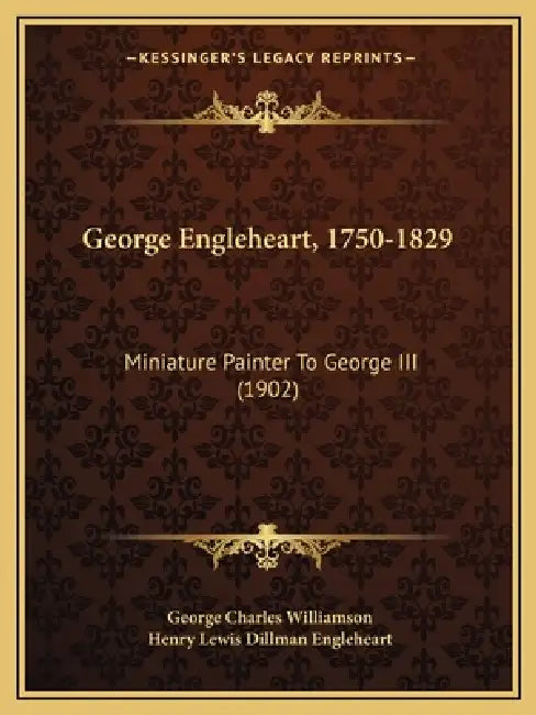 George Engleheart, 1750-1829: Miniature Painter To George III (1902) by George Charles Williamson, Henry Lewis Dillman Engleheart