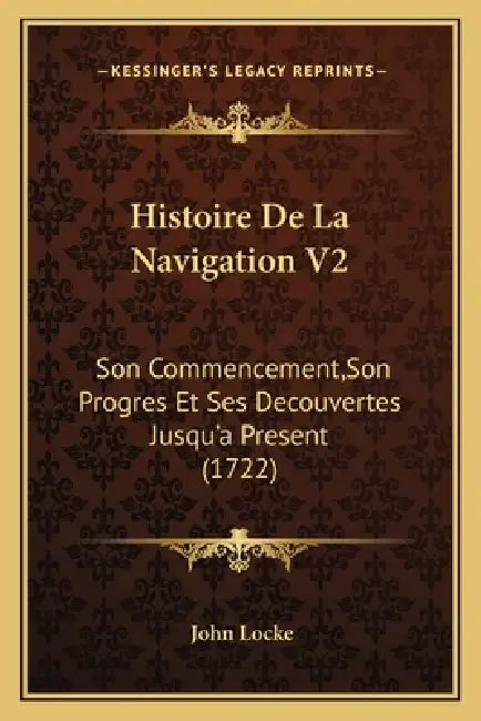 Histoire De La Navigation V2: Son Commencement, Son Progres Et Ses Decouvertes Jusqu'a Present (1722) by John Locke
